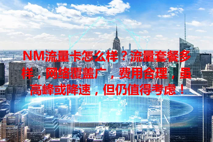 NM流量卡怎么样？流量套餐多样，网络覆盖广，费用合理，虽高峰或降速，但仍值得考虑！
