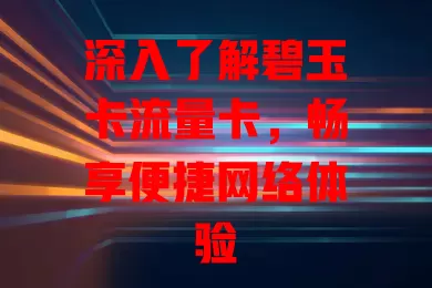 深入了解碧玉卡流量卡，畅享便捷网络体验