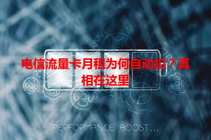 电信流量卡月租为何自动扣？真相在这里