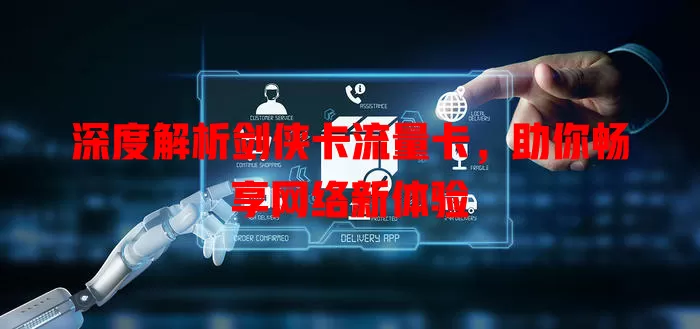 深度解析剑侠卡流量卡，助你畅享网络新体验