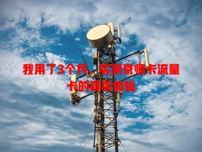 我用了3个月，实测京师卡流量卡的真实体验