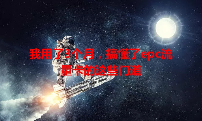 我用了3个月，搞懂了epc流量卡的这些门道
