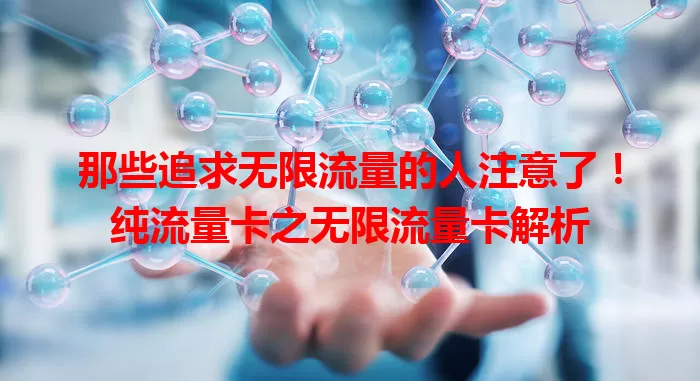 那些追求无限流量的人注意了！纯流量卡之无限流量卡解析