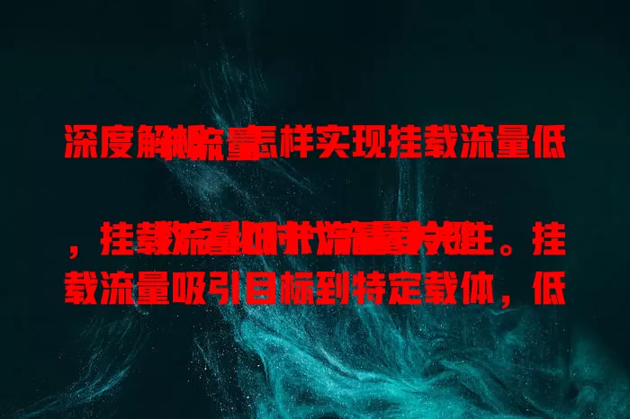 深度解析：怎样实现挂载流量低卡流量

数字化时代流量关键，挂载流量低卡流量受关注。挂载流量吸引目标到特定载体，低卡流量重质量成本效益。实现需精准定位受众、优化挂载渠道、提升转化率，多方面探索实践占竞争优势。