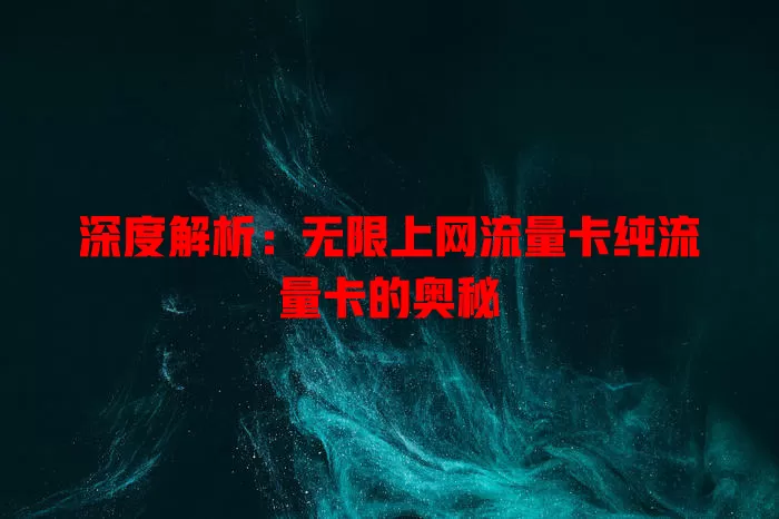 深度解析：无限上网流量卡纯流量卡的奥秘