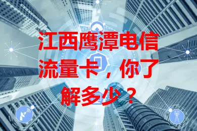 江西鹰潭电信流量卡，你了解多少？