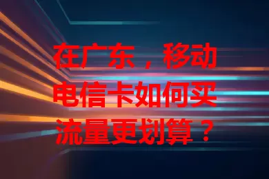 在广东，移动电信卡如何买流量更划算？