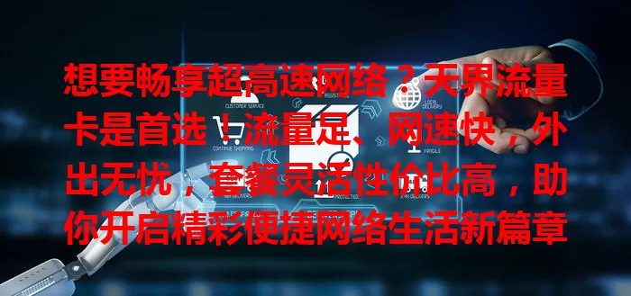 想要畅享超高速网络？天界流量卡是首选！流量足、网速快，外出无忧，套餐灵活性价比高，助你开启精彩便捷网络生活新篇章！