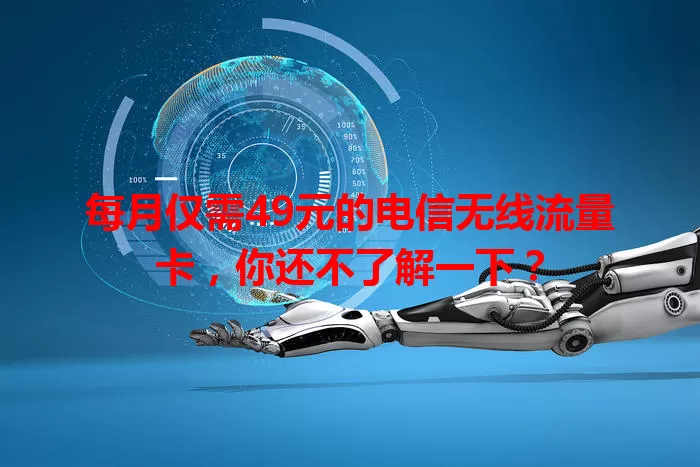 每月仅需49元的电信无线流量卡，你还不了解一下？