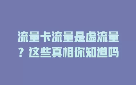 流量卡流量是虚流量？这些真相你知道吗