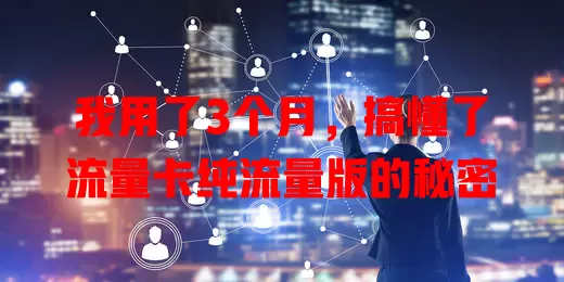 我用了3个月，搞懂了流量卡纯流量版的秘密