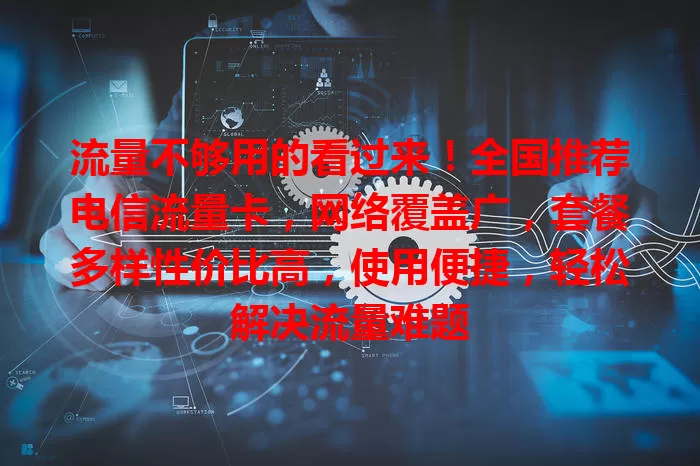 流量不够用的看过来！全国推荐电信流量卡，网络覆盖广，套餐多样性价比高，使用便捷，轻松解决流量难题