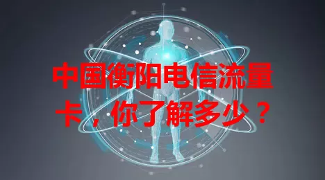 中国衡阳电信流量卡，你了解多少？