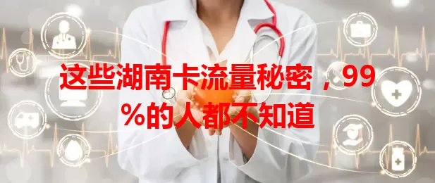 这些湖南卡流量秘密，99%的人都不知道