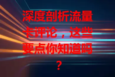 深度剖析流量卡评论，这些要点你知道吗？