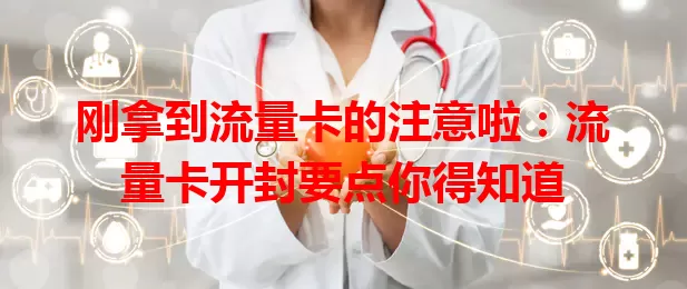刚拿到流量卡的注意啦：流量卡开封要点你得知道
