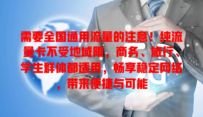 需要全国通用流量的注意！纯流量卡不受地域限，商务、旅行、学生群体都适用，畅享稳定网络，带来便捷与可能