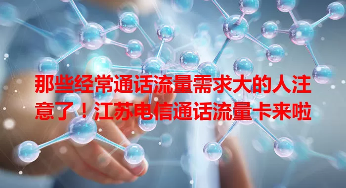 那些经常通话流量需求大的人注意了！江苏电信通话流量卡来啦