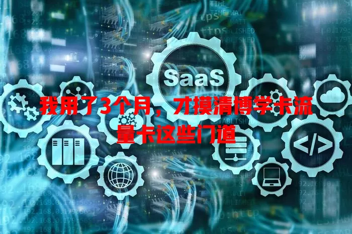 我用了3个月，才摸清博学卡流量卡这些门道