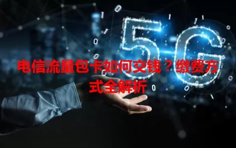 电信流量包卡如何交钱？缴费方式全解析