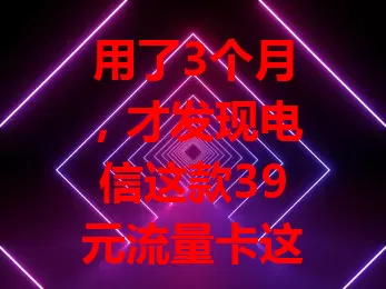用了3个月，才发现电信这款39元流量卡这么好

网络时代流量至关重要，选合适流量卡成焦点。我用的电信月租39元流量卡，起初没抱期望，用后惊喜满满。流量足、速度稳、使用方便，性价比超高，值得追求实惠好体验的你试试！
