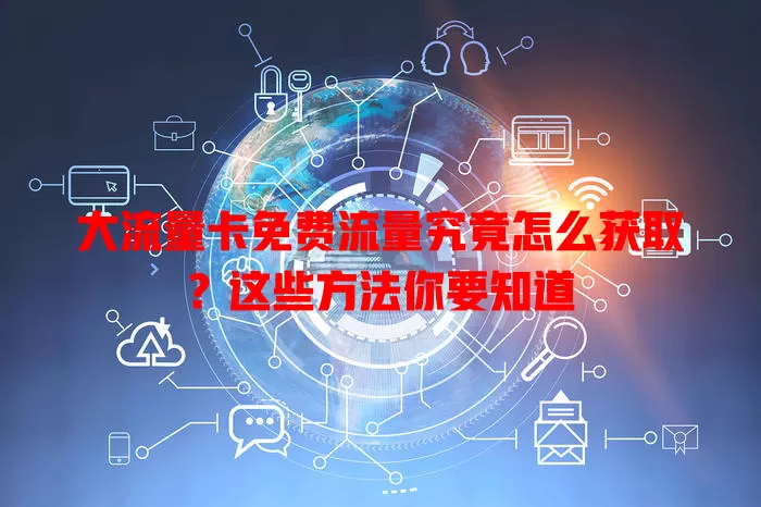 大流量卡免费流量究竟怎么获取？这些方法你要知道