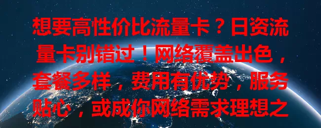 想要高性价比流量卡？日资流量卡别错过！网络覆盖出色，套餐多样，费用有优势，服务贴心，或成你网络需求理想之选