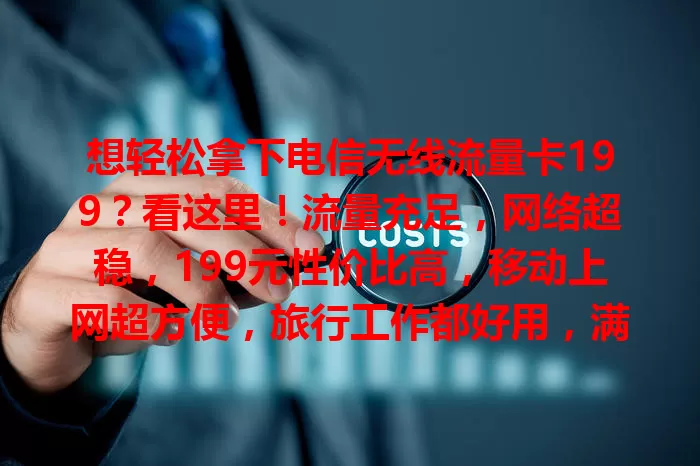 想轻松拿下电信无线流量卡199？看这里！流量充足，网络超稳，199元性价比高，移动上网超方便，旅行工作都好用，满足多样网络需求，速来深入了解！