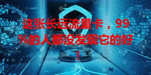 这张长远流量卡，99%的人都没发现它的好！