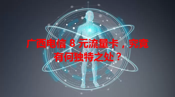 广西电信 8 元流量卡，究竟有何独特之处？