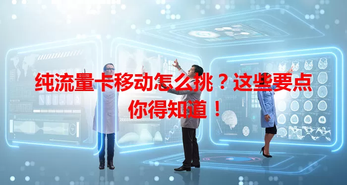 纯流量卡移动怎么挑？这些要点你得知道！