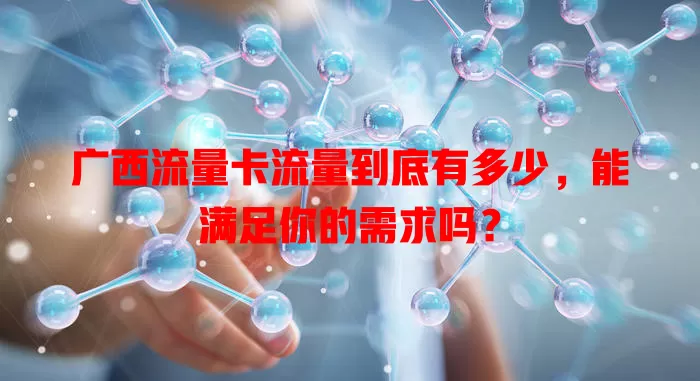 广西流量卡流量到底有多少，能满足你的需求吗？