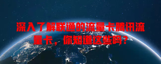 深入了解联通的流量卡腾讯流量卡，你知道这些吗？
