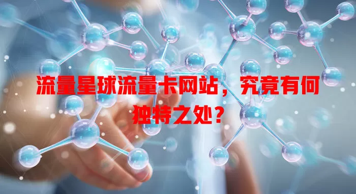 流量星球流量卡网站，究竟有何独特之处？