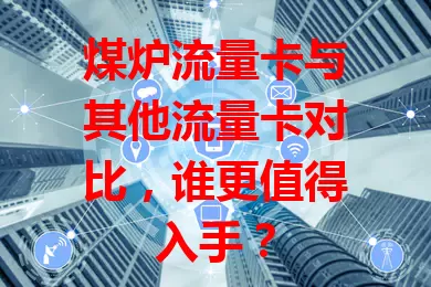煤炉流量卡与其他流量卡对比，谁更值得入手？