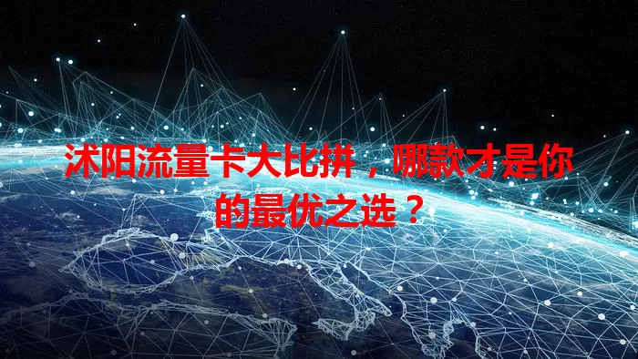沭阳流量卡大比拼，哪款才是你的最优之选？