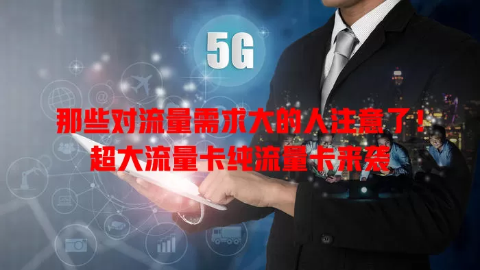 那些对流量需求大的人注意了！超大流量卡纯流量卡来袭