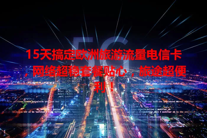 15天搞定欧洲旅游流量电信卡，网络超稳套餐贴心，旅途超便利！