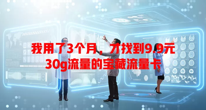 我用了3个月，才找到9.9元30g流量的宝藏流量卡