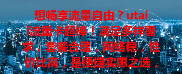 想畅享流量自由？utail流量卡超棒！满足多样需求，套餐合理，网络稳，性价比高，是便捷实惠之选，助你数字世界尽情遨游