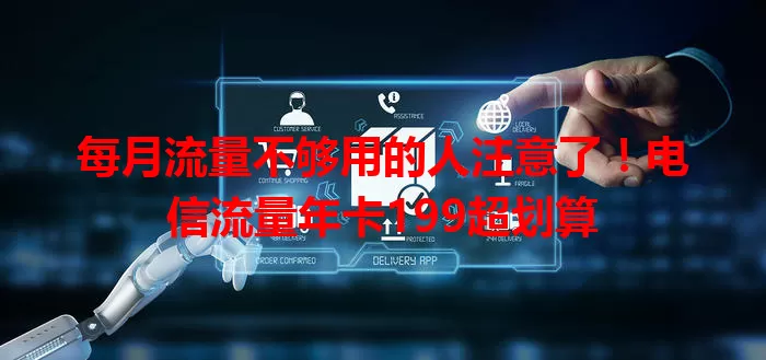 每月流量不够用的人注意了！电信流量年卡199超划算