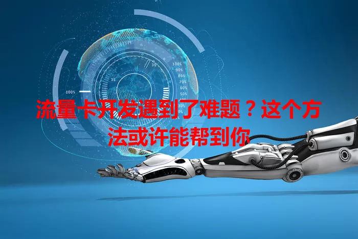 流量卡开发遇到了难题？这个方法或许能帮到你