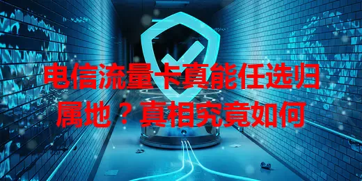 电信流量卡真能任选归属地？真相究竟如何