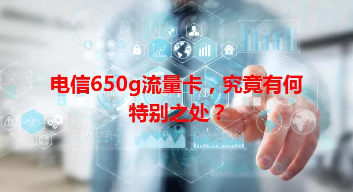 电信650g流量卡，究竟有何特别之处？