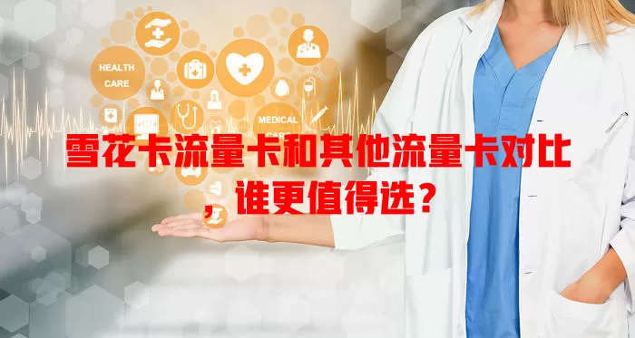 雪花卡流量卡和其他流量卡对比，谁更值得选？