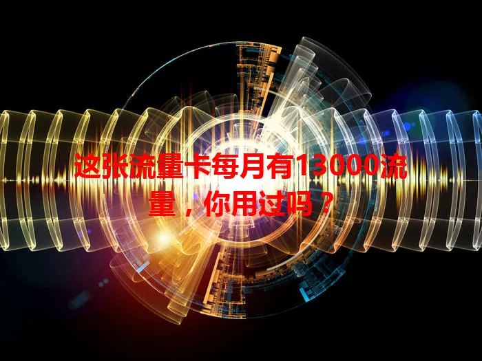这张流量卡每月有13000流量，你用过吗？