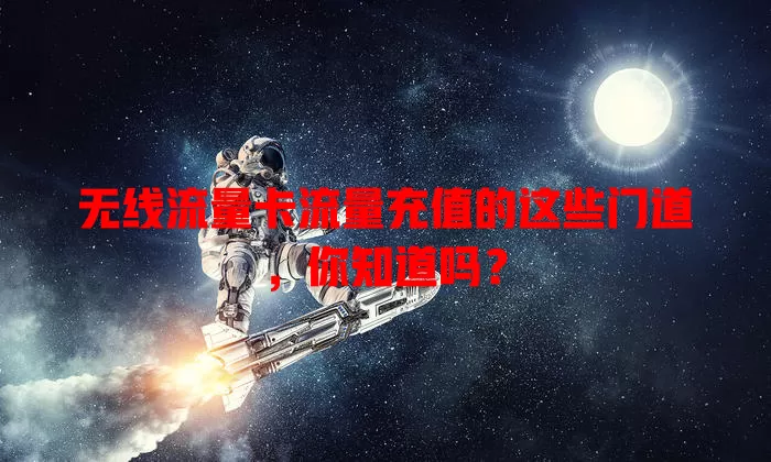 无线流量卡流量充值的这些门道，你知道吗？