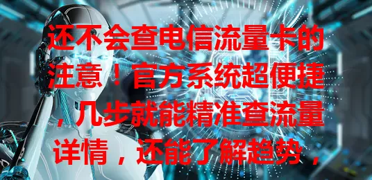 还不会查电信流量卡的注意！官方系统超便捷，几步就能精准查流量详情，还能了解趋势，安全性高，快掌握让流量使用更得心应手