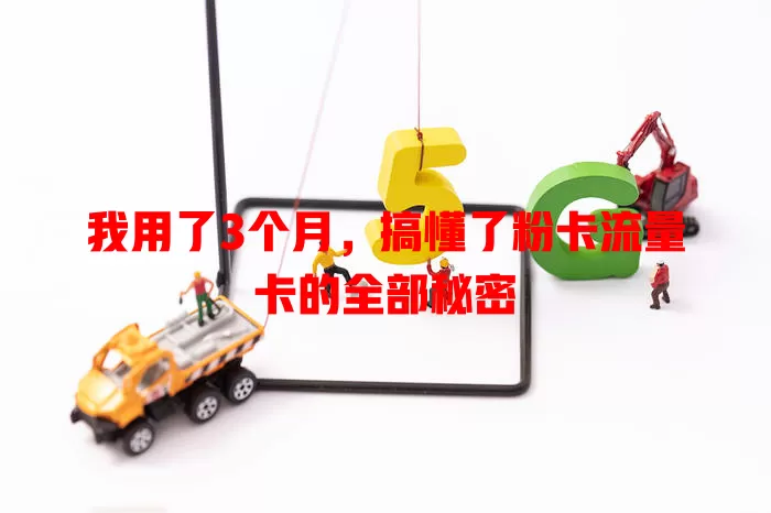 我用了3个月，搞懂了粉卡流量卡的全部秘密