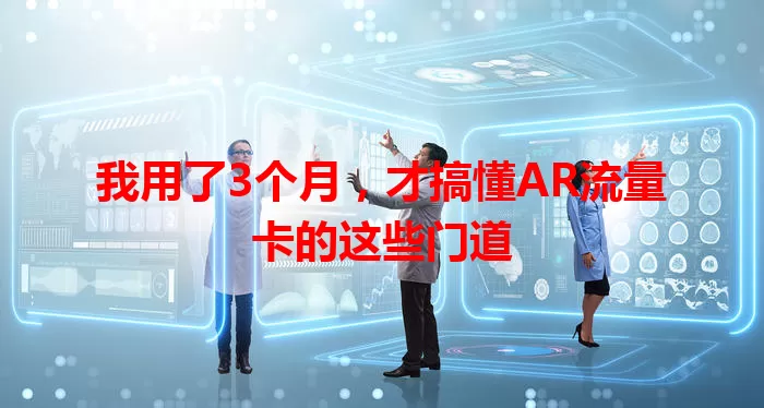 我用了3个月，才搞懂AR流量卡的这些门道